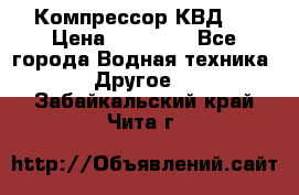 Компрессор КВД . › Цена ­ 45 000 - Все города Водная техника » Другое   . Забайкальский край,Чита г.